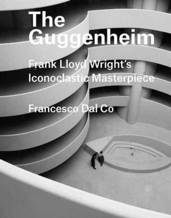 Cover Art for 9780300226058, GuggenheimFrank Lloyd Wright's Iconoclastic Masterpiece by Dal Co, Francesco