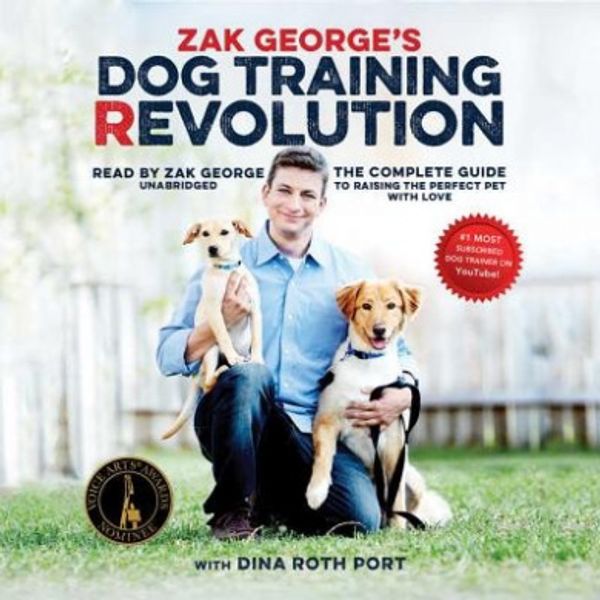Cover Art for 9781441759986, Zak George's Dog Training Revolution: The Complete Guide to Raising the Perfect Pet with Love by Zak George