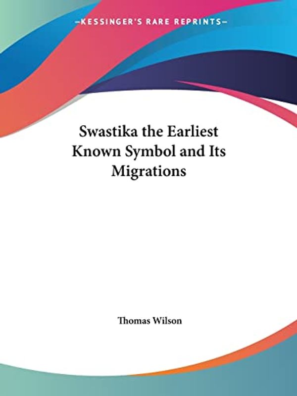 Cover Art for 9780766108189, Swastika the Earliest Known Symbol and Its Migrations (1894) by Thomas Wilson