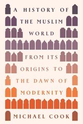 Cover Art for 9780691236575, A History of the Muslim World: From Its Origins to the Dawn of Modernity by Michael Cook