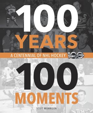 Cover Art for 9780771051210, 100 Years, 100 Moments: A Centennial of NHL Hockey by Scott Morrison