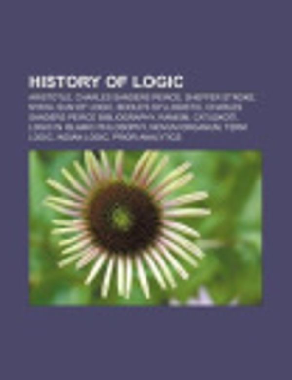 Cover Art for 9781156497517, History of Logic: Aristotle, Charles Sanders Peirce, Sheffer Stroke, Nyaya, Sum of Logic, Boole’s Syllogistic by Source Wikipedia, Books, LLC, LLC Books