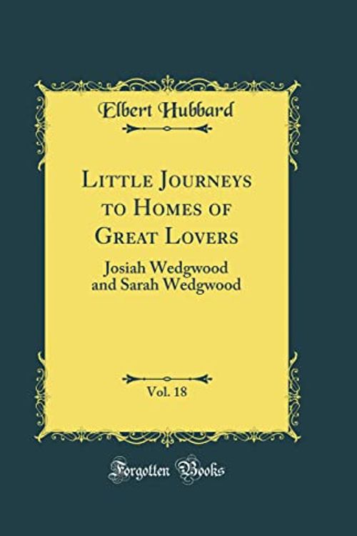 Cover Art for 9780332358611, Little Journeys to Homes of Great Lovers, Vol. 18: Josiah Wedgwood and Sarah Wedgwood (Classic Reprint) by Elbert Hubbard