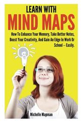 Cover Art for 9781617042119, Learn With Mind Maps: How To Enhance Your Memory, Take Better Notes, Boost Your Creativity, And Gain An Edge In Work Or School ? Easily. by Michelle Mapman