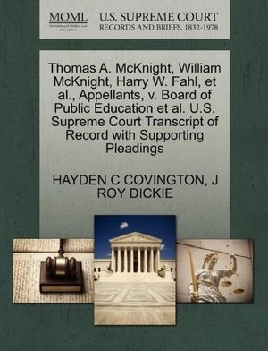 Cover Art for 9781270385561, Thomas A. McKnight, William McKnight, Harry W. Fahl, et al., Appellants, V. Board of Public Education et al. U.S. Supreme Court Transcript of Record with Supporting Pleadings by Hayden C. Covington, J Roy Dickie