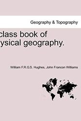 Cover Art for 9781241500306, A Class Book of Physical Geography. New Edition. by William F.r.g.s. Hughes, John Francon Williams