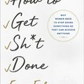 Cover Art for 9781501165801, How to Get Sh*t Done: Why Women Need to Stop Doing Everything So They Can Achieve Anything by Erin Falconer