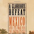 Cover Art for 9780809061204, A Glorious Defeat: Mexico and Its War with the United States by Timothy J. Henderson