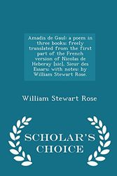 Cover Art for 9781297017216, Amadis de Gaul: a poem in three books; freely translated from the first part of the French version of Nicolas de Heberay [sic], Sieur des Essars; with ... Stewart Rose. - Scholar's Choice Edition by William Stewart Rose
