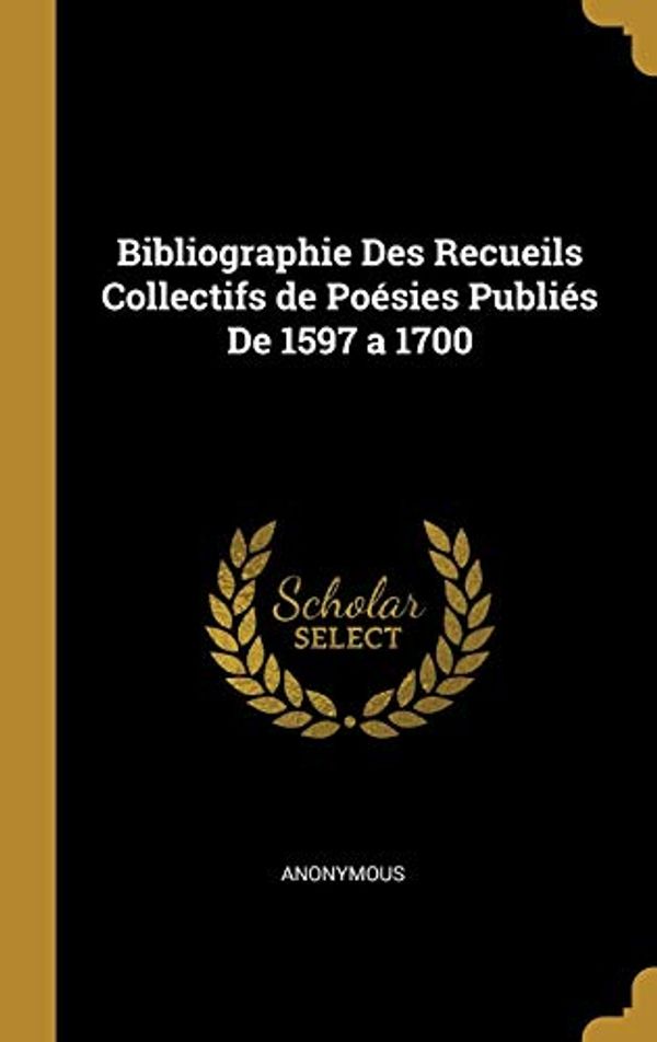 Cover Art for 9781385992395, Bibliographie Des Recueils Collectifs de Poésies Publiés De 1597 a 1700 by Anonymous