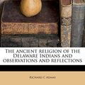 Cover Art for 9781172929962, The Ancient Religion of the Delaware Indians and Observations and Reflections by Richard C. Adams