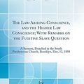Cover Art for 9780483910508, The Law-Abiding Conscience, and the Higher Law Conscience; With Remarks on the Fugitive Slave Question: A Sermon, Preached in the South Presbyterian Church, Brooklyn, Dec, 12, 1850 (Classic Reprint) by Samuel T. Spear