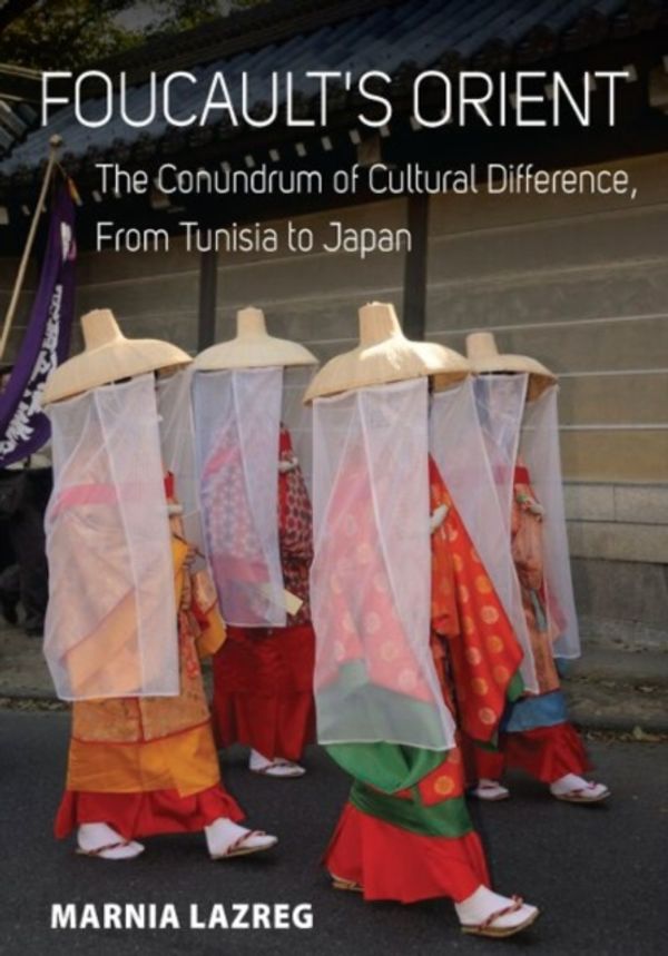 Cover Art for 9781785336225, Foucault's Orient: The Conundrum of Cultural Difference, From Tunisia to Japan by Marnia Lazreg