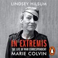 Cover Art for B07JG9QTB8, In Extremis: The Life of War Correspondent Marie Colvin by Lindsey Hilsum