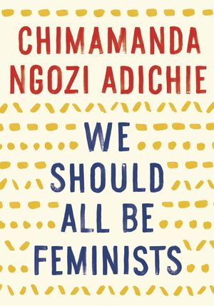 Cover Art for 9781101911761, We Should All Be Feminists by Chimamanda Ngozi Adichie