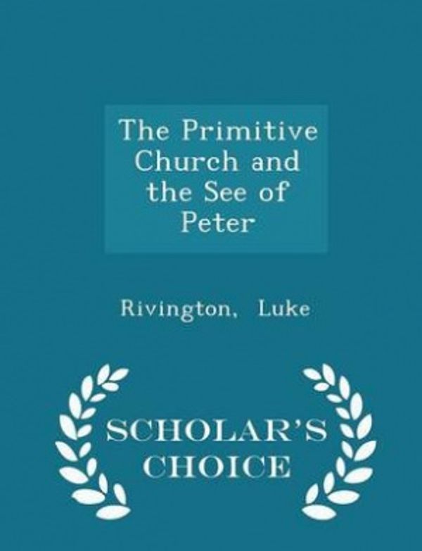 Cover Art for 9781297322976, The Primitive Church and the See of Peter - Scholar's Choice Edition by Rivington Luke