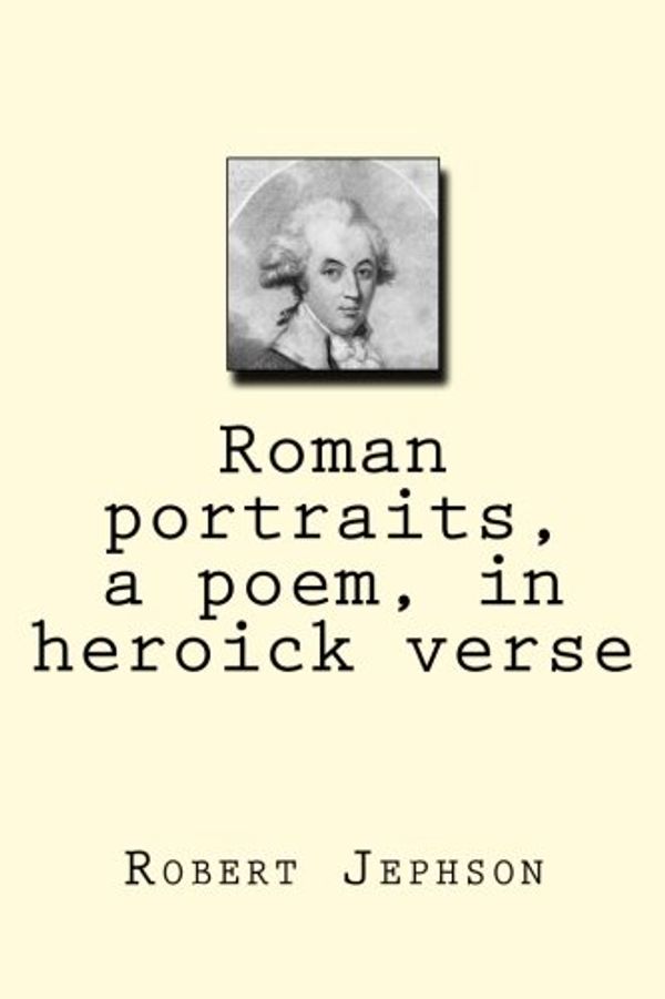 Cover Art for 9781721052875, Roman Portraits, a Poem, in Heroick Verse by Robert Jephson