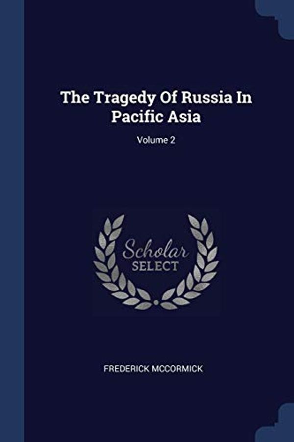 Cover Art for 9781377310374, The Tragedy Of Russia In Pacific Asia; Volume 2 by Frederick McCormick