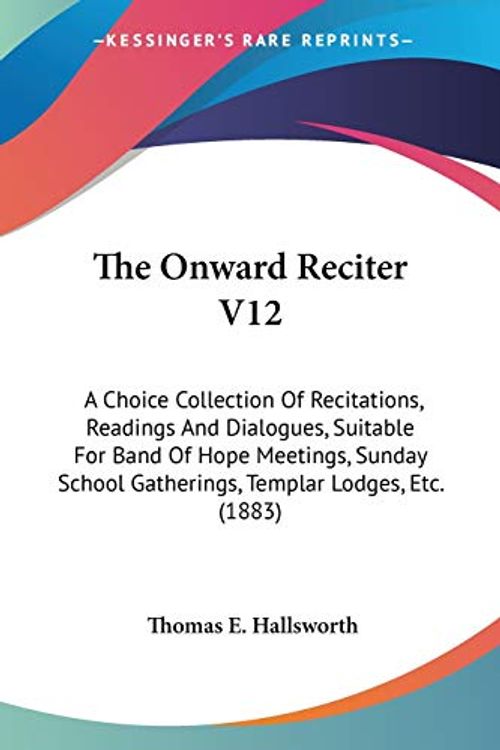 Cover Art for 9781437075182, The Onward Reciter V12: A Choice Collection of Recitations, Readings and Dialogues, Suitable for Band of Hope Meetings, Sunday School Gatherin by Thomas E. Hallsworth