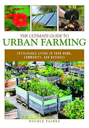 Cover Art for 9781510703926, The Ultimate Guide to Urban FarmingSustainable Living in Your Home, Community, and... by Nicole Faires