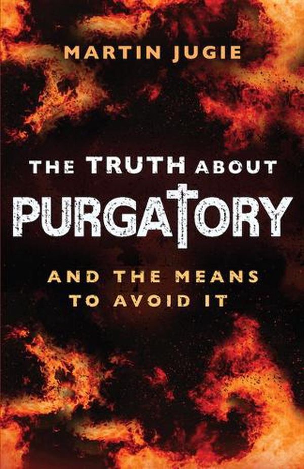 Cover Art for 9781644136768, The Truth about Purgatory: And the Means to Avoid It by Fr Martin Jugie