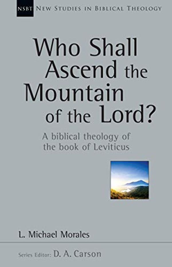 Cover Art for B01959VKIM, Who Shall Ascend the Mountain of the Lord?: A Biblical Theology of the Book of Leviticus (New Studies in Biblical Theology) by L. Michael Morales