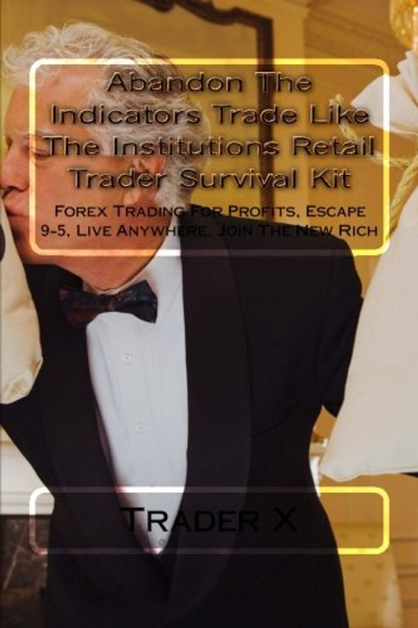 Cover Art for 9781481882545, Abandon the Indicators Trade Like the Institutions Retail Trader Survival Kit by Trader X