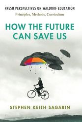Cover Art for 9781621482543, How the Future Can Save Us: Fresh Perspecitves on Waldorf Education: Principles, Methods, Curriculum by Sagarin, Stephen Keith