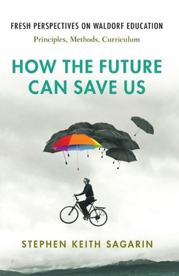 Cover Art for 9781621482543, How the Future Can Save Us: Fresh Perspecitves on Waldorf Education: Principles, Methods, Curriculum by Sagarin, Stephen Keith
