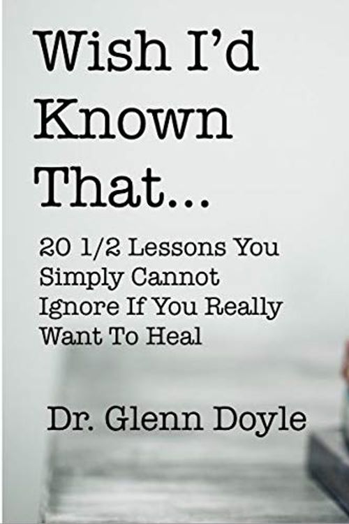 Cover Art for B0844GPN74, Wish I'd Known That...: 20 1/2 Lessons You Simply Cannot Ignore If You Really Want To Heal by Doyle, Dr. Glenn