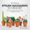 Cover Art for 9781782219019, Stylish Succulents to Crochet: 15 colourful cactuses and other pot plants to make for your home by Sarah Abbondio