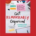 Cover Art for 9781525272158, Get Remarkably Organised by Lorraine Murphy