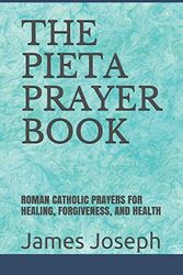 Cover Art for 9781521866948, THE PIETA PRAYER BOOK: ROMAN CATHOLIC PRAYERS FOR HEALING, FORGIVENESS, AND HEALTH by James Joseph