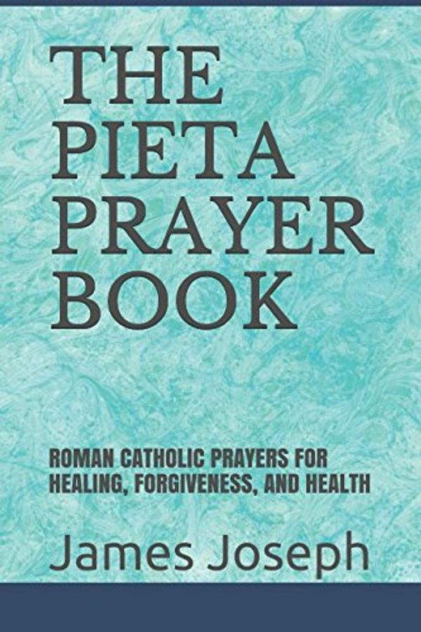Cover Art for 9781521866948, THE PIETA PRAYER BOOK: ROMAN CATHOLIC PRAYERS FOR HEALING, FORGIVENESS, AND HEALTH by James Joseph