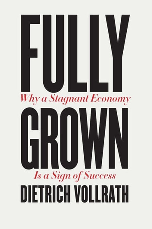 Cover Art for 9780226666143, Fully Grown: Why a Stagnant Economy Is a Sign of Success by Dietrich Vollrath