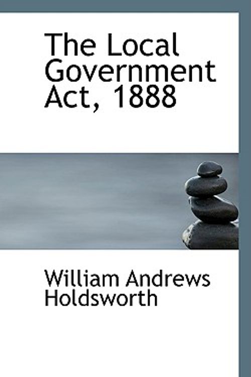 Cover Art for 9780559185700, The Local Government Act, 1888 by William Andrews Holdsworth