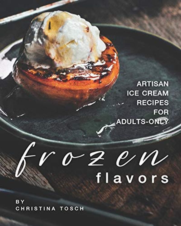 Cover Art for 9798648314696, Frozen Flavors: Artisan Ice Cream Recipes for Adults-Only by Christina Tosch