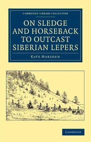 Cover Art for 9781108048217, On Sledge and Horseback to Outcast Siberian Lepers by Kate Marsden