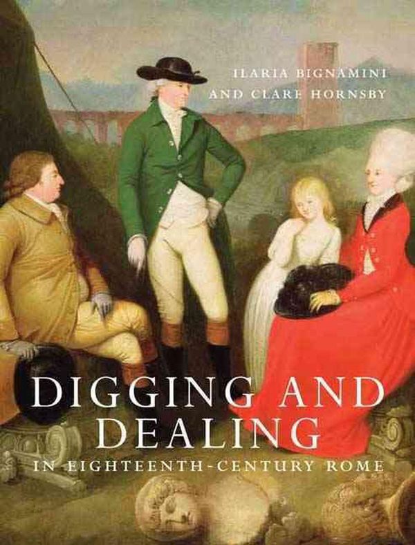 Cover Art for 9780300160437, Digging and Dealing in Eighteenth-century Rome by Ilaria Bignamini