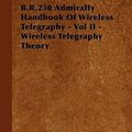 Cover Art for 9781446514139, B.R.230 Admiralty Handbook Of Wireless Telegraphy - Vol II - Wireless Telegraphy Theory by Various