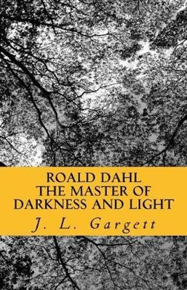 Cover Art for 9781544665979, Roald Dahl The Master Of Darkness And Light: Essays On Roald Dahl's Stories For Adults And Children by J. L. Gargett