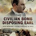 Cover Art for B00WQ4QY4O, The Civilian Bomb Disposing Earl: Jack Howard & Bomb Disposal in WW2 by Freeman, Kerin