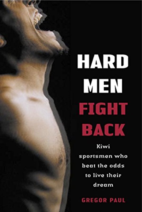 Cover Art for 9780908988839, Hard Men Fight Back: Kiwi Sportsmen Who Beat the Odds to Live Their Dream by Gregor Paul
