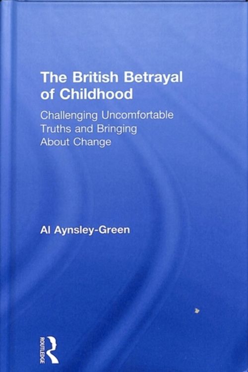 Cover Art for 9781138297913, The British Betrayal of ChildhoodChallenging Uncomfortable Truths and Bringing A... by Al Aynsley-Green