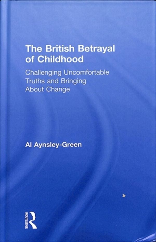 Cover Art for 9781138297913, The British Betrayal of ChildhoodChallenging Uncomfortable Truths and Bringing A... by Al Aynsley-Green