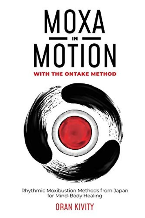 Cover Art for 9781916327900, MOXA IN MOTION WITH THE ONTAKE METHOD: Rhythmic Moxibustion Methods from Japan for Mind-Body Healing by Oran Kivity