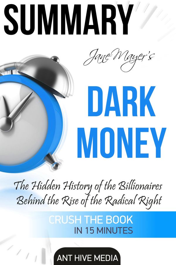 Cover Art for 9781310016424, Jane Mayer's Dark Money: The Hidden History of the Billionaires Behind the Rise of the Radical Right Summary by Ant Hive Media