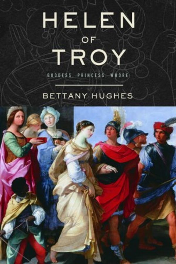 Cover Art for 9781844133291, Helen Of Troy: Goddess, Princess, Whore by Bettany Hughes