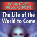 Cover Art for 9781429910446, The Life of the World to Come by Kage Baker