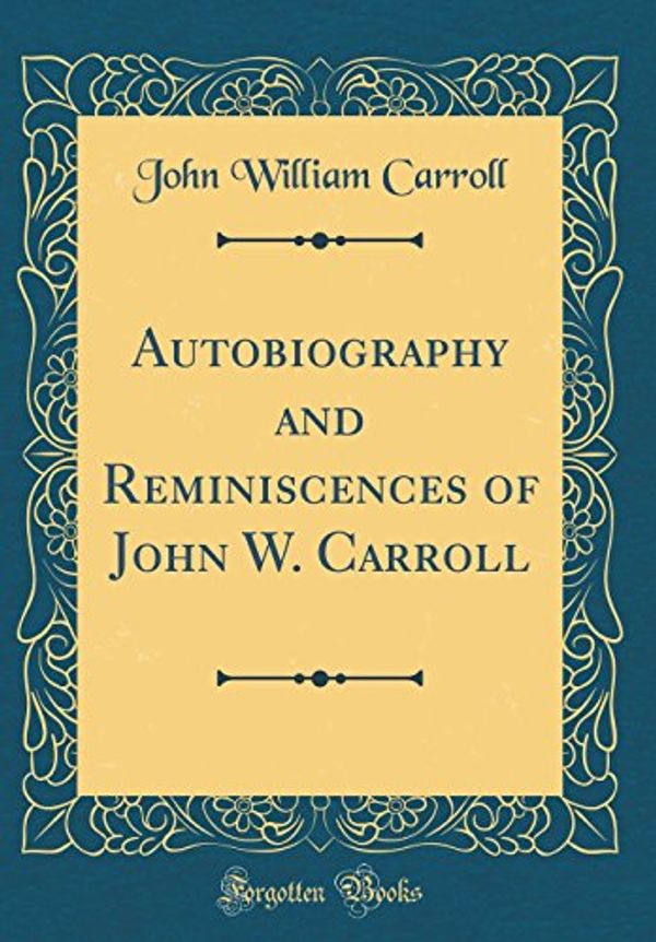 Cover Art for 9780332933290, Autobiography and Reminiscences of John W. Carroll (Classic Reprint) by John William Carroll